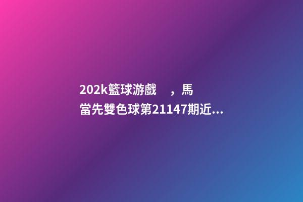 202k籃球游戲，馬當先雙色球第21147期近期預測3中二等202萬